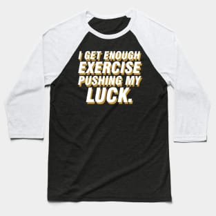 I get enough exercise pushing my luck 05 Baseball T-Shirt